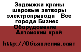 Задвижки краны шаровые затворы электропривода - Все города Бизнес » Оборудование   . Алтайский край